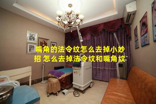 嘴角的法令纹怎么去掉小妙招 怎么去掉法令纹和嘴角纹
